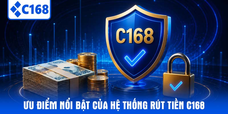 Ưu điểm nổi bật của hệ thống Rút tiền C168